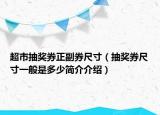 超市抽獎(jiǎng)券正副券尺寸（抽獎(jiǎng)券尺寸一般是多少簡(jiǎn)介介紹）