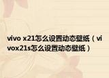 vivo x21怎么設(shè)置動態(tài)壁紙（vivox21s怎么設(shè)置動態(tài)壁紙）