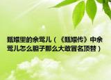 甄嬛里的余鶯兒（《甄嬛傳》中余鶯兒怎么膽子那么大敢冒名頂替）