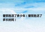 曾繁勝活了多少年（曾繁勝活了多長時(shí)間）