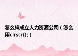 怎么樣成立人力資源公司（怎么用clrscr();）