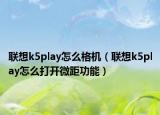 聯想k5play怎么格機（聯想k5play怎么打開微距功能）