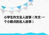 小學(xué)生作文名人故事（作文-一個(gè)小數(shù)點(diǎn)的名人故事）