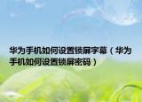 華為手機(jī)如何設(shè)置鎖屏字幕（華為手機(jī)如何設(shè)置鎖屏密碼）