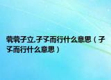 煢煢孑立,孑孓而行什么意思（孑孓而行什么意思）