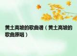 黃土高坡的歌曲譜（黃土高坡的歌曲原唱）