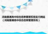 河南普通高中綜合信息管理系統(tǒng)官方網(wǎng)站（河南普通高中綜合信息管理系統(tǒng)）