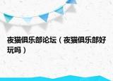 夜貓俱樂部論壇（夜貓俱樂部好玩嗎）
