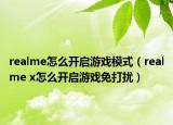realme怎么開啟游戲模式（realme x怎么開啟游戲免打擾）