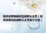 如何設(shè)置電腦瀏覽器默認(rèn)主頁(yè)（如何設(shè)置瀏覽器默認(rèn)主頁(yè)簡(jiǎn)介介紹）
