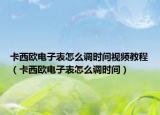 卡西歐電子表怎么調(diào)時間視頻教程（卡西歐電子表怎么調(diào)時間）
