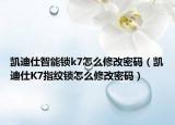 凱迪仕智能鎖k7怎么修改密碼（凱迪仕K7指紋鎖怎么修改密碼）