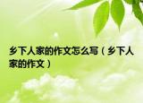 鄉(xiāng)下人家的作文怎么寫（鄉(xiāng)下人家的作文）