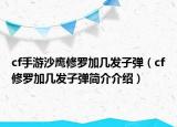 cf手游沙鷹修羅加幾發(fā)子彈（cf修羅加幾發(fā)子彈簡介介紹）