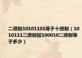 二進(jìn)制10101101等于十進(jìn)制（1010111二進(jìn)制加100010二進(jìn)制等于多少）