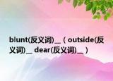 blunt(反義詞)__（outside(反義詞)__ dear(反義詞)__）