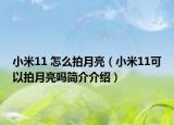 小米11 怎么拍月亮（小米11可以拍月亮嗎簡(jiǎn)介介紹）