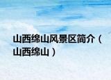 山西綿山風(fēng)景區(qū)簡(jiǎn)介（山西綿山）