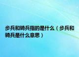 步兵和騎兵指的是什么（步兵和騎兵是什么意思）