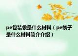 pe包裝袋是什么材料（pe袋子是什么材料簡介介紹）