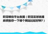 歐冠哪些平臺(tái)直播（歐冠足球直播麻煩推薦一下哪個(gè)網(wǎng)站比較好啊?）