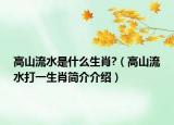 高山流水是什么生肖?（高山流水打一生肖簡介介紹）