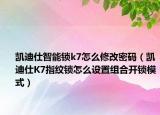 凱迪仕智能鎖k7怎么修改密碼（凱迪仕K7指紋鎖怎么設(shè)置組合開鎖模式）