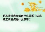 防凍液沸點(diǎn)高低有什么關(guān)系（防凍液工況沸點(diǎn)是什么意思）