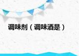 調(diào)味劑（調(diào)味酒是）
