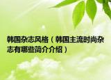 韓國雜志風(fēng)格（韓國主流時尚雜志有哪些簡介介紹）