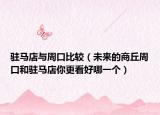 駐馬店與周口比較（未來的商丘周口和駐馬店你更看好哪一個(gè)）