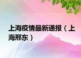 上海疫情最新通報(bào)（上海邢東）