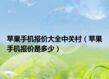 蘋果手機(jī)報(bào)價(jià)大全中關(guān)村（蘋果手機(jī)報(bào)價(jià)是多少）