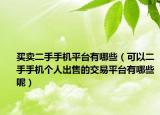 買賣二手手機平臺有哪些（可以二手手機個人出售的交易平臺有哪些呢）