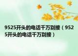 9525開頭的電話千萬別接（9525開頭的電話千萬別接）
