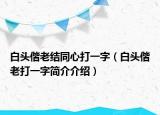 白頭偕老結(jié)同心打一字（白頭偕老打一字簡介介紹）