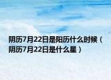 陰歷7月22日是陽歷什么時候（陰歷7月22日是什么星）