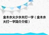 金木水火少水木打一字（金木水火打一字簡介介紹）