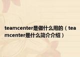 teamcenter是做什么用的（teamcenter是什么簡(jiǎn)介介紹）