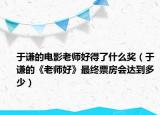 于謙的電影老師好得了什么獎（于謙的《老師好》最終票房會達(dá)到多少）