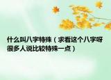 什么叫八字特殊（求看這個八字呀很多人說比較特殊一點）