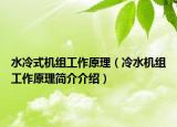 水冷式機(jī)組工作原理（冷水機(jī)組工作原理簡(jiǎn)介介紹）