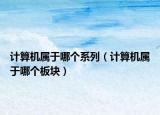 計算機屬于哪個系列（計算機屬于哪個板塊）