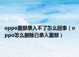 oppo面部錄入不了怎么回事（oppo怎么刪除已錄入面部）