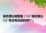 銀色舞臺(tái)哪里看（\
