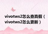 vivotws2怎么查真假（vivotws2怎么更新）