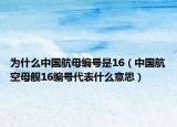 為什么中國航母編號是16（中國航空母艦16編號代表什么意思）