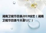 湖南衛(wèi)視節(jié)目表2019綜藝（湖南衛(wèi)視節(jié)目表今天表\