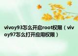 vivoy93怎么開啟root權(quán)限（vivoy97怎么打開應(yīng)用權(quán)限）