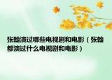 張翰演過(guò)哪些電視劇和電影（張翰都演過(guò)什么電視劇和電影）
